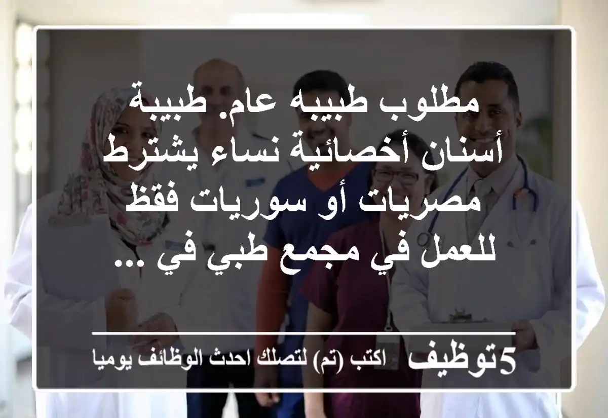 مطلوب طبيبه عام. طبيبة أسنان أخصائية نساء يشترط مصريات أو سوريات فقظ للعمل في مجمع طبي في ...