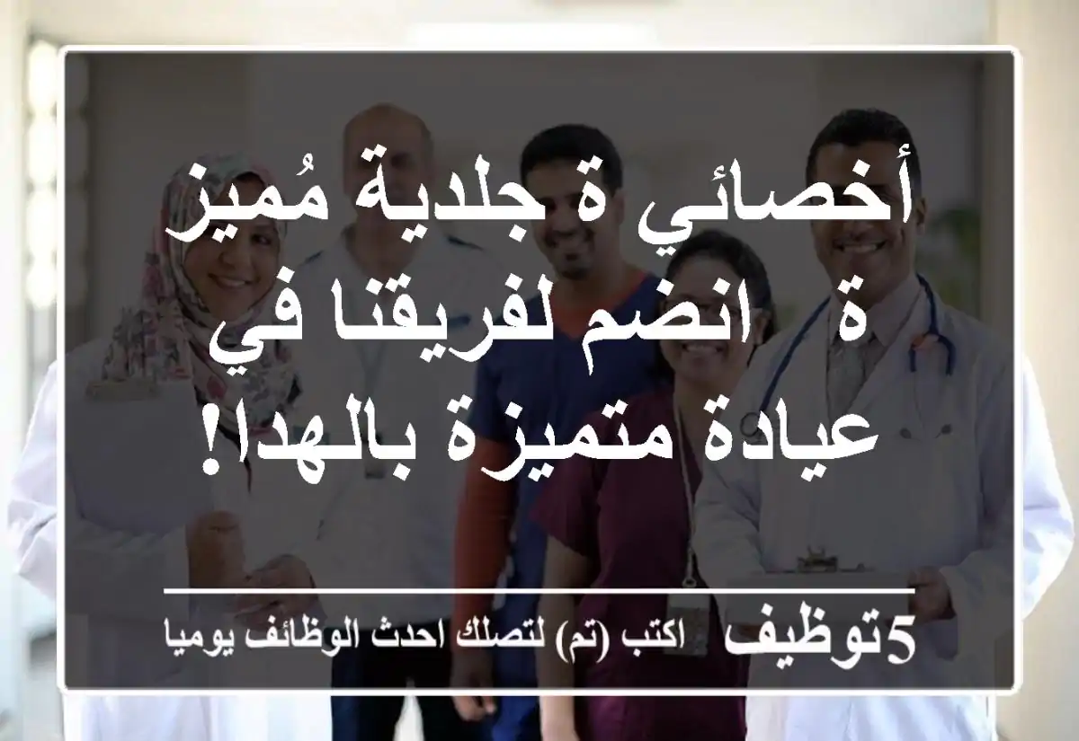 أخصائي/ة جلدية مُميز/ة - انضم لفريقنا في عيادة متميزة بالهدا!