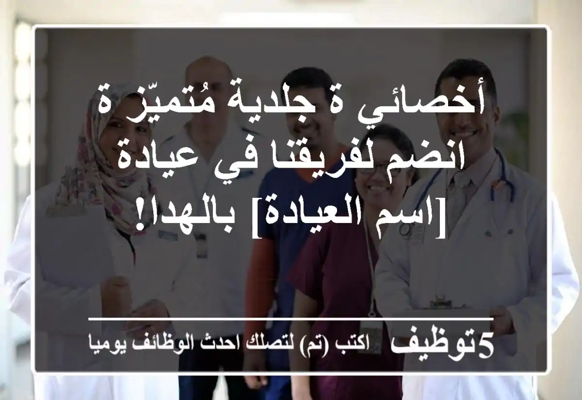 أخصائي/ة جلدية مُتميّز/ة - انضم لفريقنا في عيادة [اسم العيادة] بالهدا!