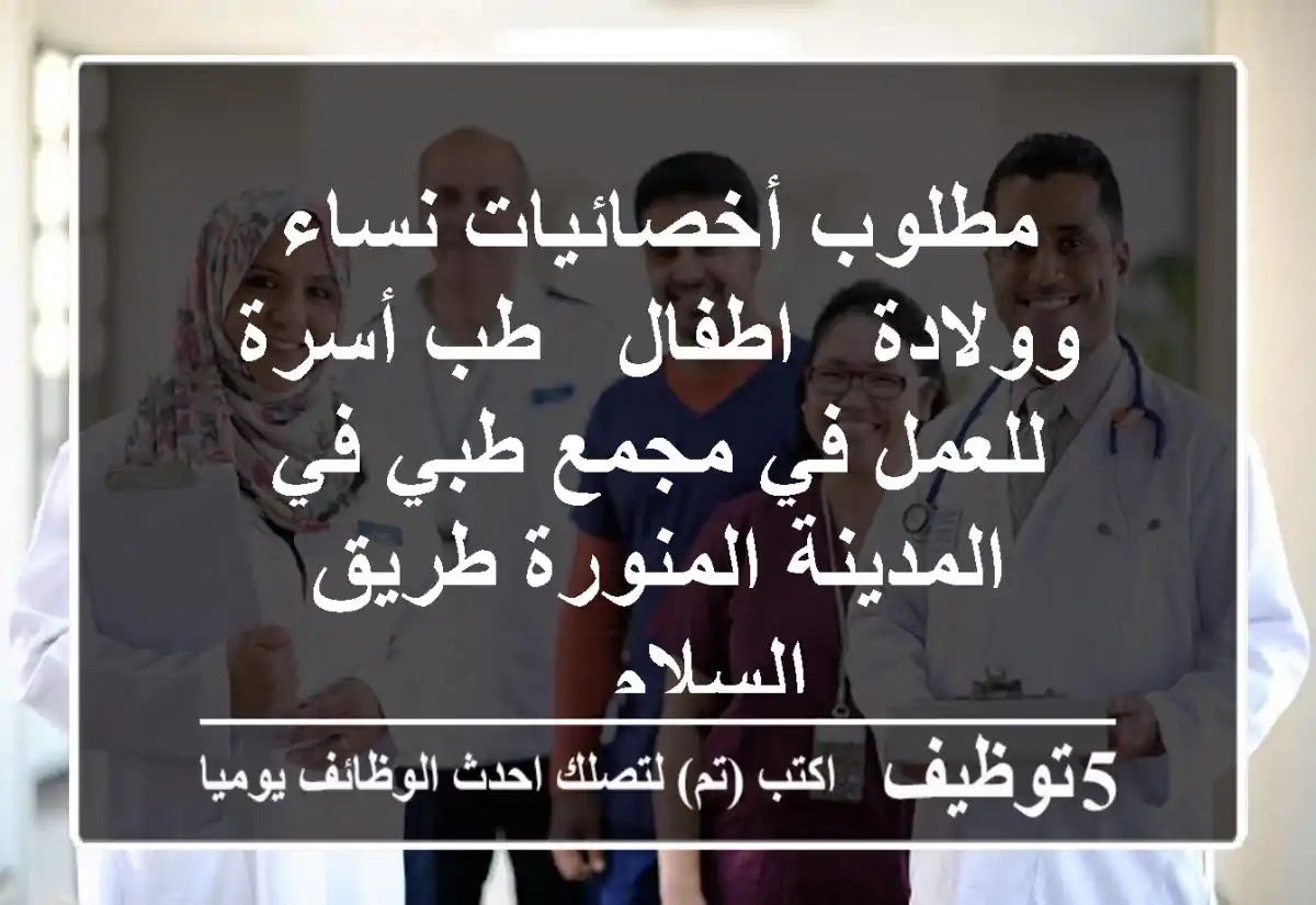 مطلوب أخصائيات نساء وولادة - اطفال - طب أسرة للعمل في مجمع طبي في المدينة المنورة طريق السلام ...