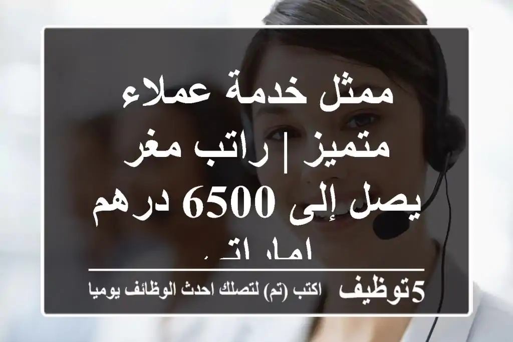 ممثل خدمة عملاء متميز | راتب مغر يصل إلى 6500 درهم إماراتي