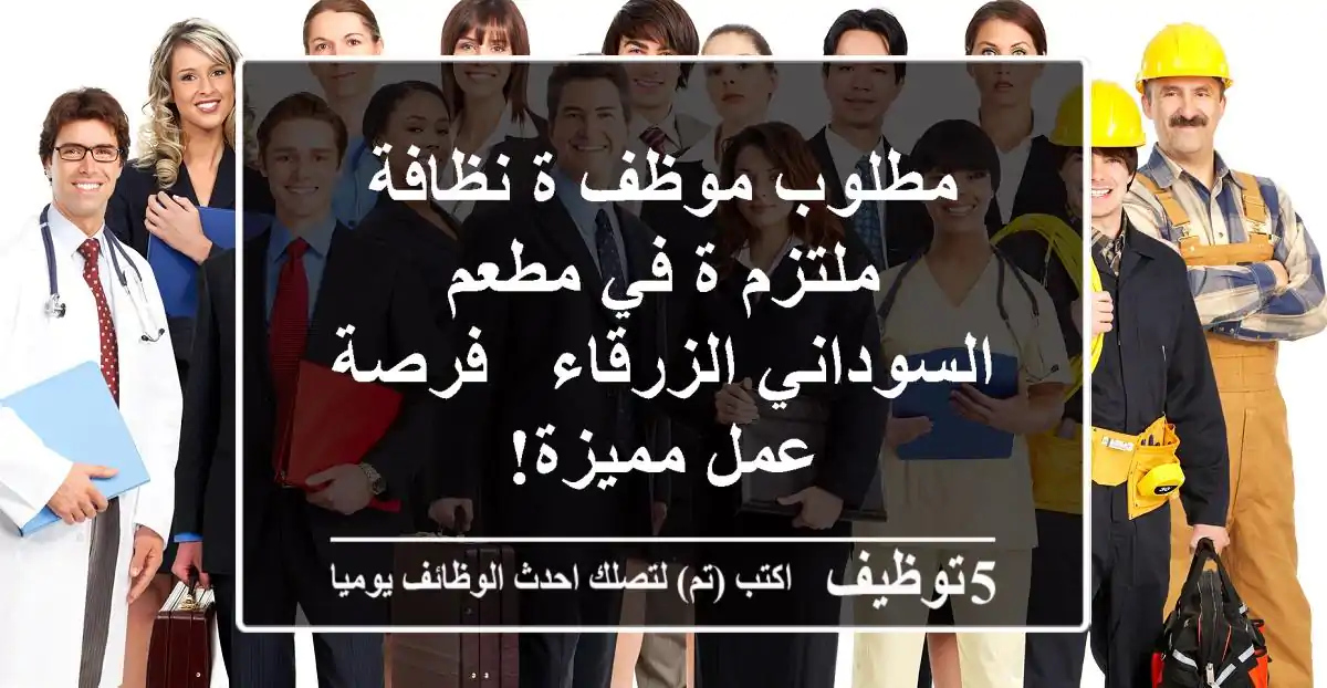 مطلوب موظف/ة نظافة ملتزم/ة في مطعم السوداني الزرقاء - فرصة عمل مميزة!