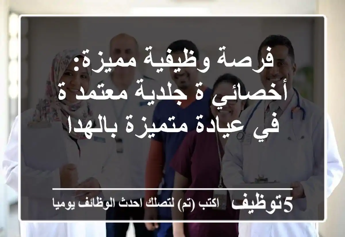 فرصة وظيفية مميزة: أخصائي/ة جلدية معتمد/ة في عيادة متميزة بالهدا