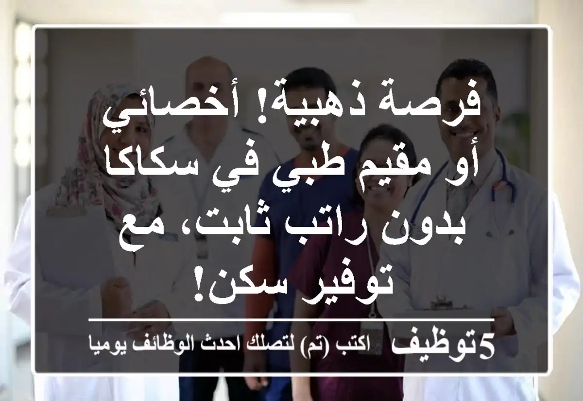 فرصة ذهبية! أخصائي أو مقيم طبي في سكاكا - بدون راتب ثابت، مع توفير سكن!