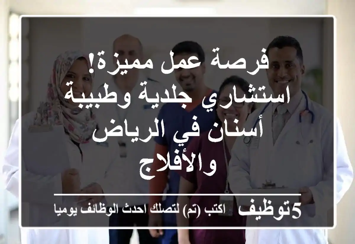 فرصة عمل مميزة! استشاري جلدية وطبيبة أسنان في الرياض والأفلاج