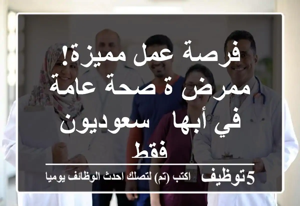 فرصة عمل مميزة! ممرض/ة صحة عامة في أبها - سعوديون فقط