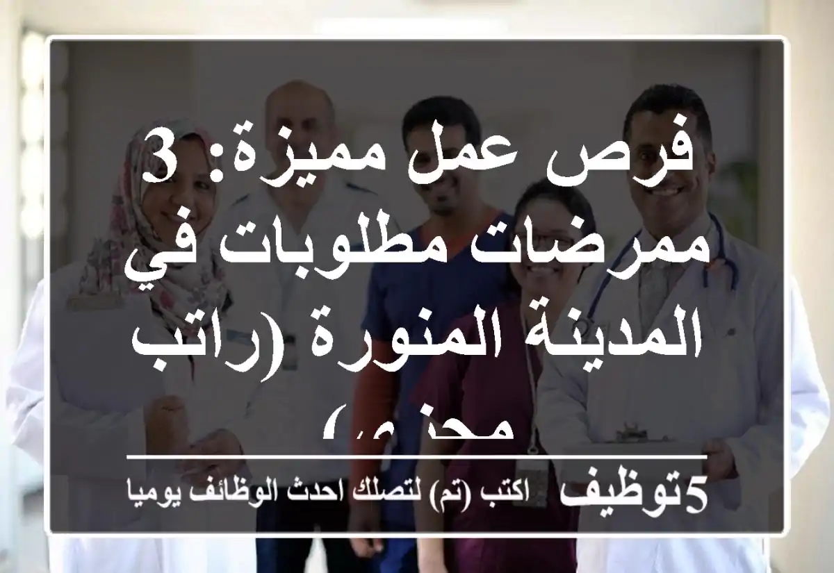 فرص عمل مميزة: 3 ممرضات مطلوبات في المدينة المنورة (راتب مجزي)