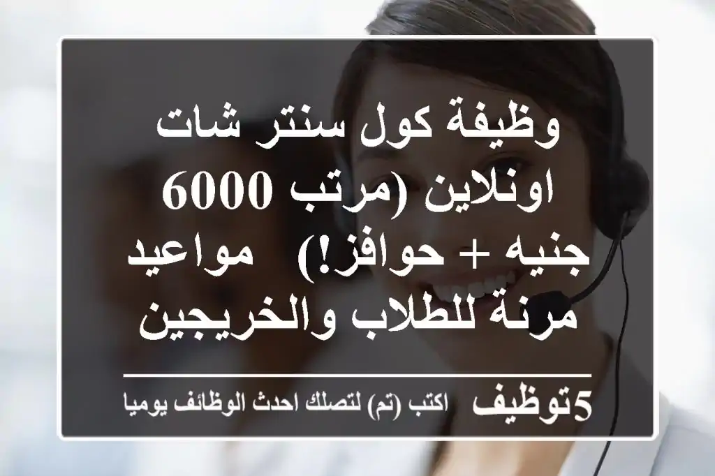 وظيفة كول سنتر شات اونلاين (مرتب 6000 جنيه + حوافز!) - مواعيد مرنة للطلاب والخريجين