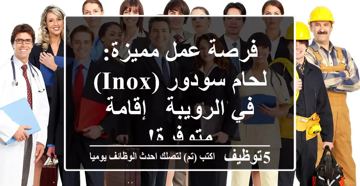 فرصة عمل مميزة: لحام سودور (Inox) في الرويبة - إقامة متوفرة!