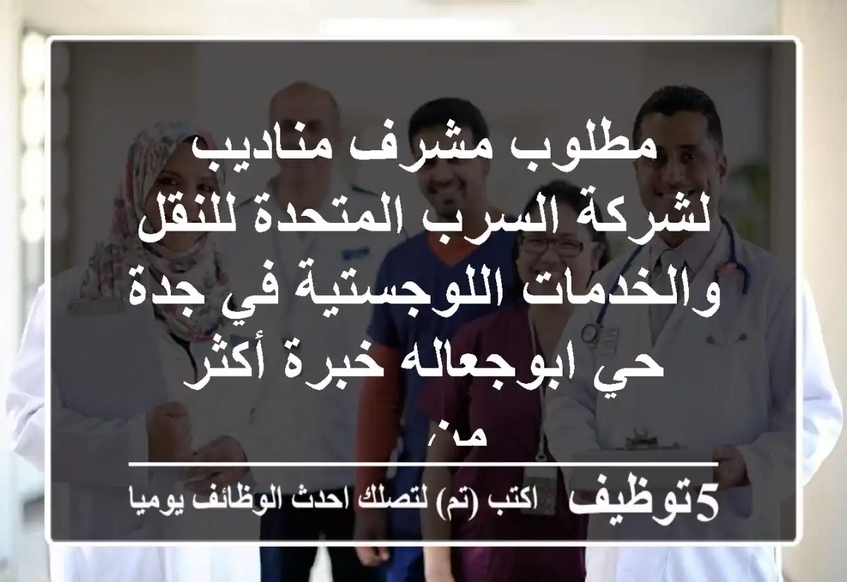 مطلوب مشرف مناديب لشركة السرب المتحدة للنقل والخدمات اللوجستية في جدة حي ابوجعاله خبرة أكثر من ...