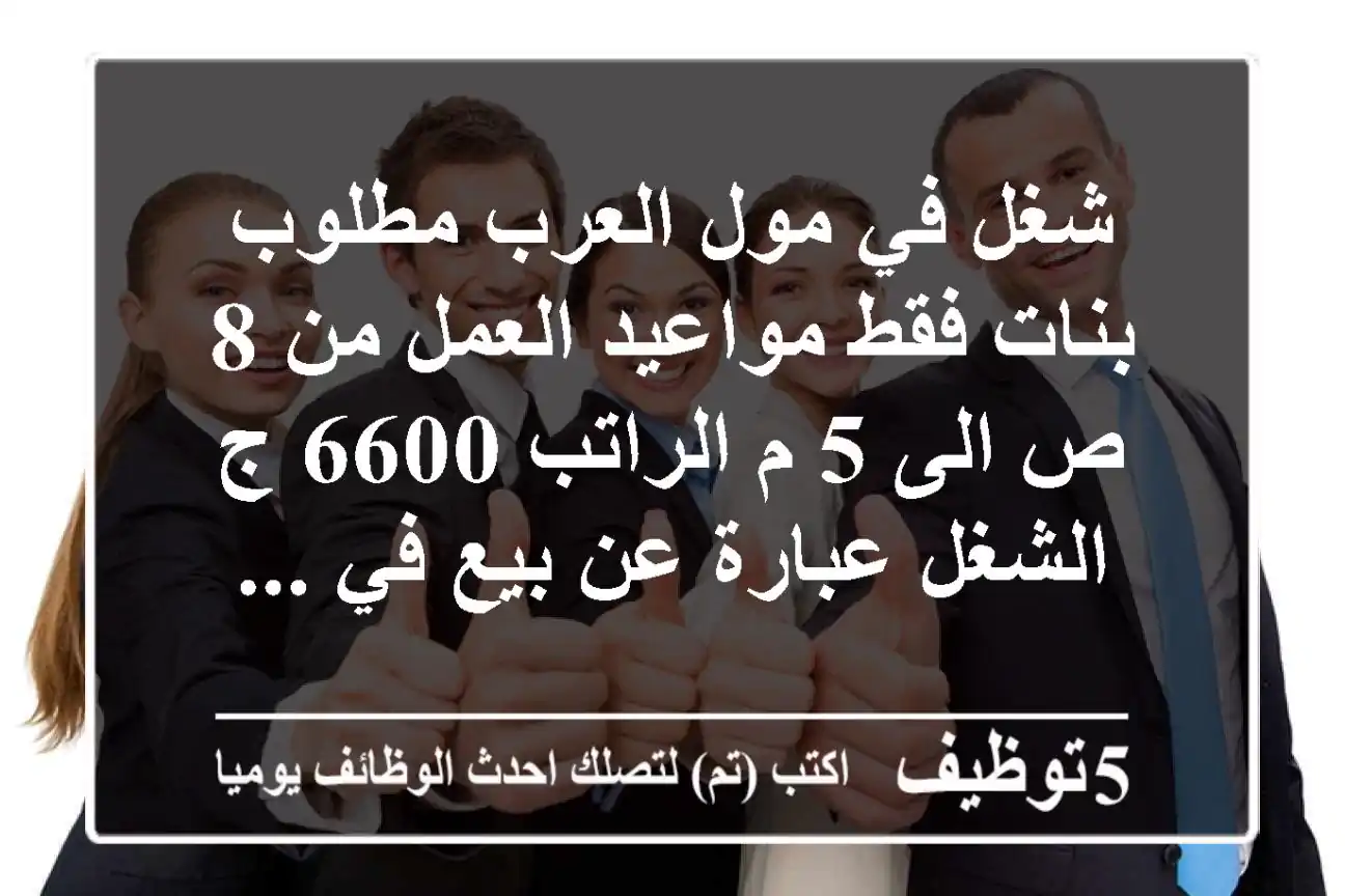 شغل في مول العرب مطلوب بنات فقط مواعيد العمل من 8 ص الى 5 م الراتب 6600 ج الشغل عبارة عن بيع في ...