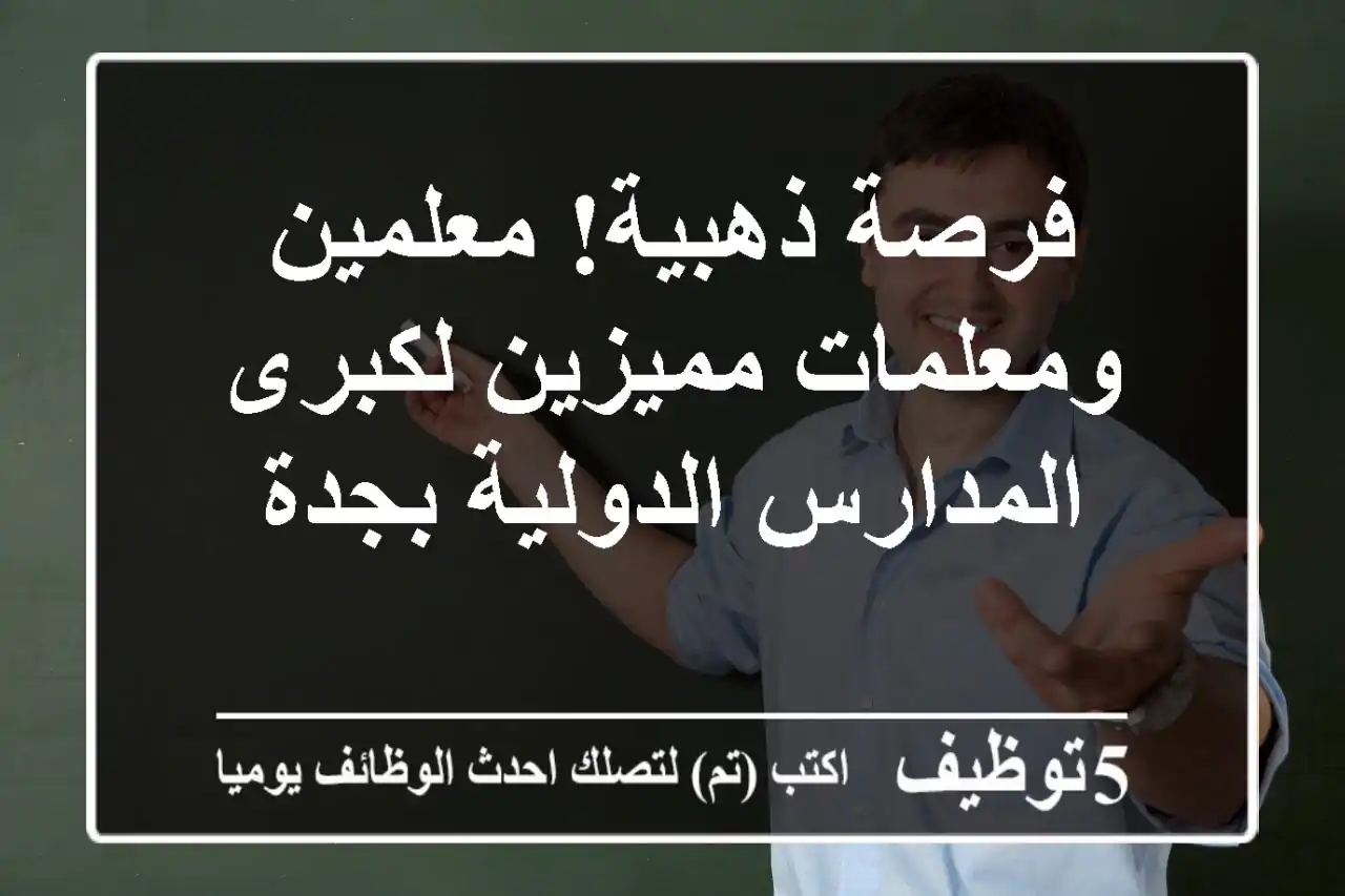 فرصة ذهبية! معلمين ومعلمات مميزين لكبرى المدارس الدولية بجدة