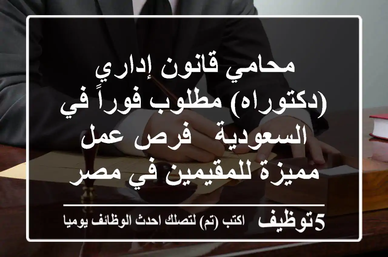 محامي قانون إداري (دكتوراه) مطلوب فوراً في السعودية - فرص عمل مميزة للمقيمين في مصر