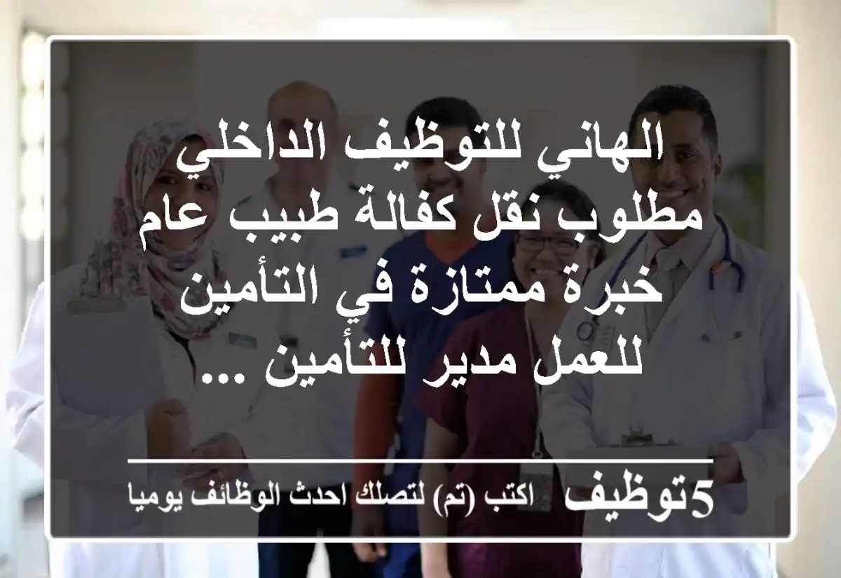 الهاني للتوظيف الداخلي مطلوب نقل كفالة طبيب عام خبرة ممتازة في التأمين للعمل مدير للتأمين ...