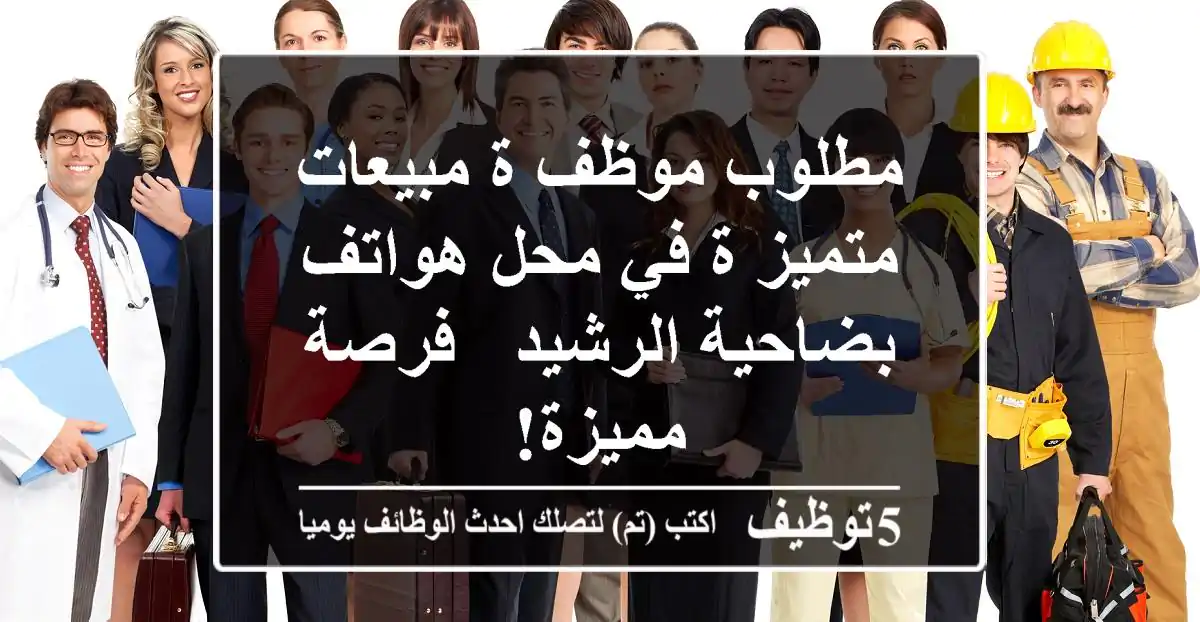 مطلوب موظف/ة مبيعات متميز/ة في محل هواتف بضاحية الرشيد - فرصة مميزة!