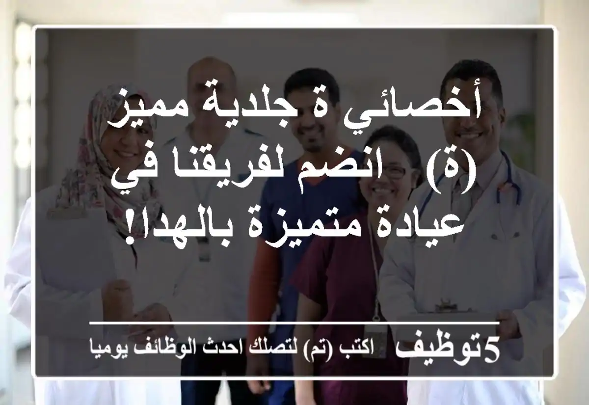 أخصائي/ة جلدية مميز(ة) - انضم لفريقنا في عيادة متميزة بالهدا!