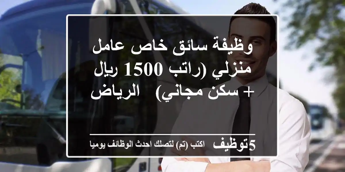 وظيفة سائق خاص/عامل منزلي (راتب 1500 ريال + سكن مجاني) - الرياض