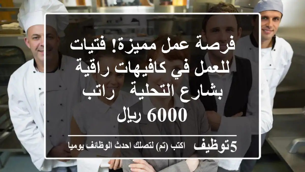 فرصة عمل مميزة! فتيات للعمل في كافيهات راقية بشارع التحلية - راتب 6000 ريال