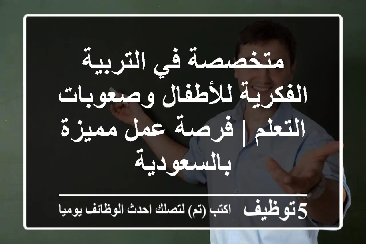 متخصصة في التربية الفكرية للأطفال وصعوبات التعلم | فرصة عمل مميزة بالسعودية