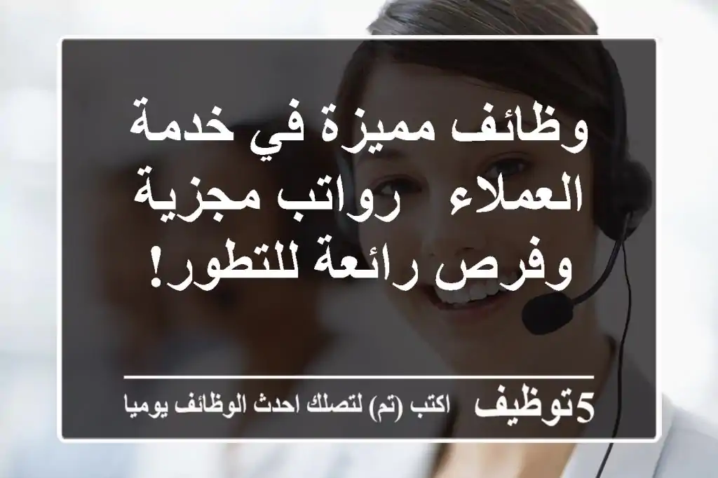 وظائف مميزة في خدمة العملاء - رواتب مجزية وفرص رائعة للتطور!