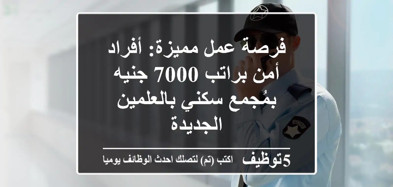 فرصة عمل مميزة: أفراد أمن براتب 7000 جنيه بمُجمع سكني بالعلمين الجديدة