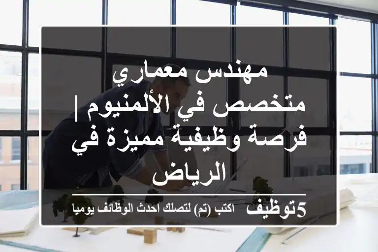 مهندس معماري متخصص في الألمنيوم | فرصة وظيفية مميزة في الرياض