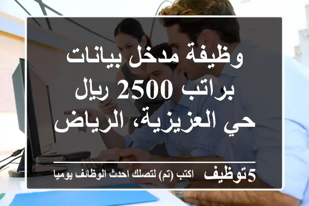 وظيفة مدخل بيانات براتب 2500 ريال - حي العزيزية، الرياض