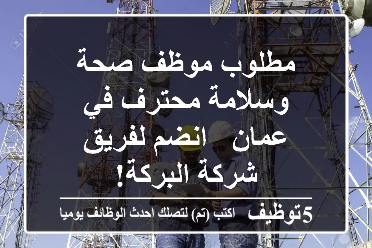 مطلوب موظف صحة وسلامة محترف في عمان - انضم لفريق شركة البركة!