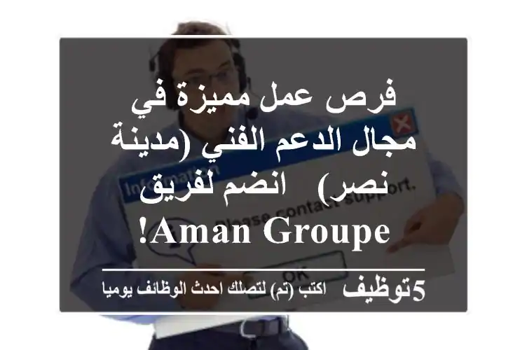 فرص عمل مميزة في مجال الدعم الفني (مدينة نصر) - انضم لفريق AMAN GROUPE!