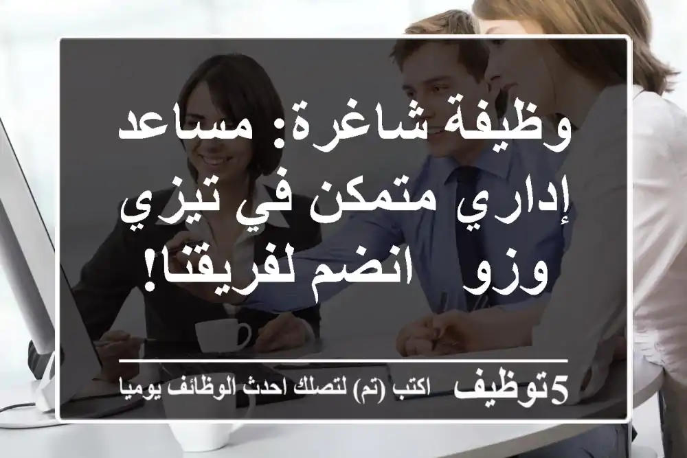 وظيفة شاغرة: مساعد إداري متمكن في تيزي وزو - انضم لفريقنا!