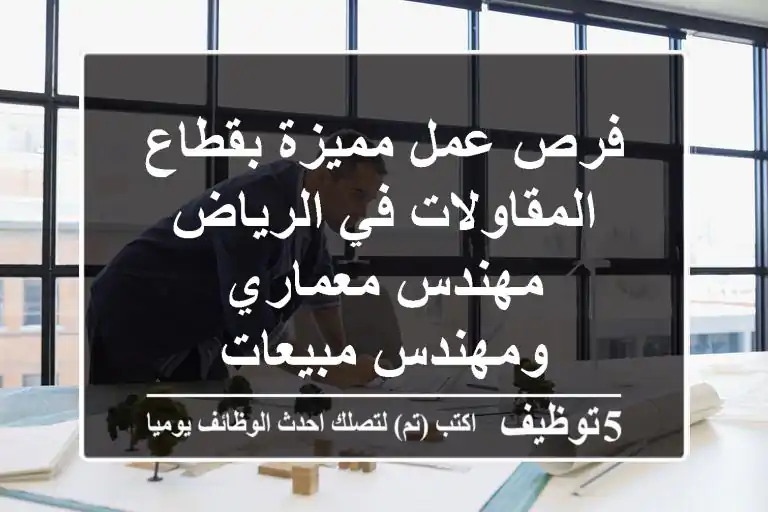 فرص عمل مميزة بقطاع المقاولات في الرياض - مهندس معماري ومهندس مبيعات