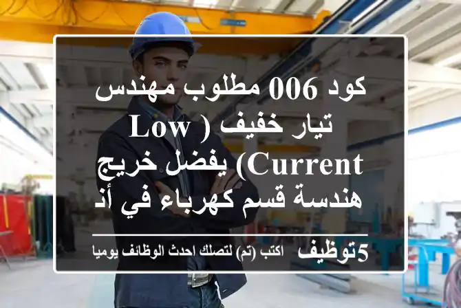 كود 006 مطلوب مهندس تيار خفيف (low current) يفضل خريج هندسة قسم كهرباء في أنظمة الحريق ...