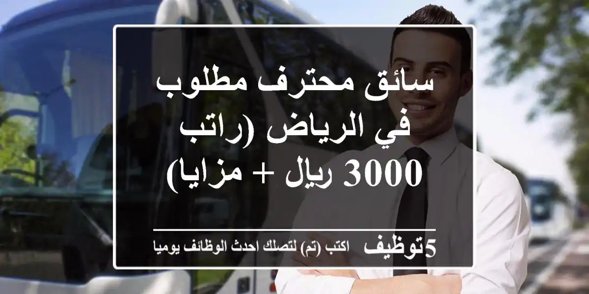 سائق محترف مطلوب في الرياض (راتب 3000 ريال + مزايا)