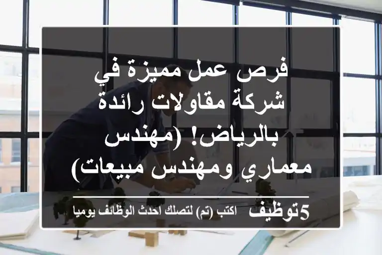 فرص عمل مميزة في شركة مقاولات رائدة بالرياض! (مهندس معماري ومهندس مبيعات)