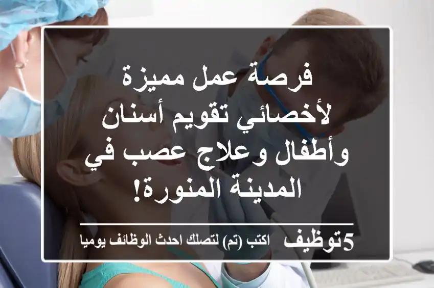 فرصة عمل مميزة لأخصائي تقويم أسنان وأطفال وعلاج عصب في المدينة المنورة!