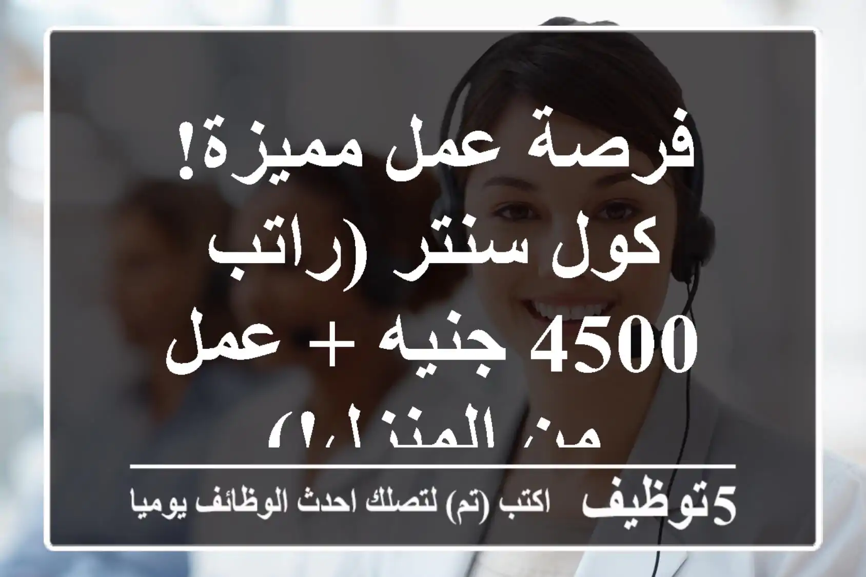 فرصة عمل مميزة! كول سنتر (راتب 4500 جنيه + عمل من المنزل!)