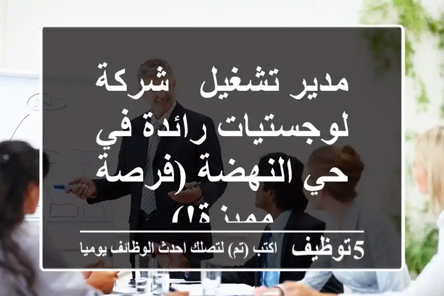 مدير تشغيل - شركة لوجستيات رائدة في حي النهضة (فرصة مميزة!)