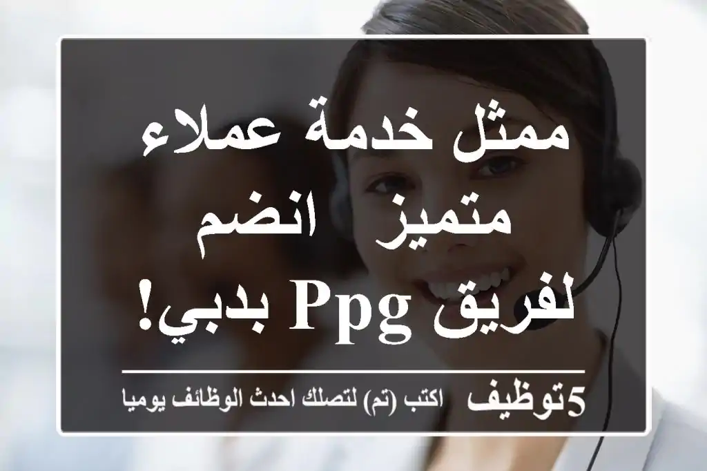 ممثل خدمة عملاء متميز - انضم لفريق PPG بدبي!