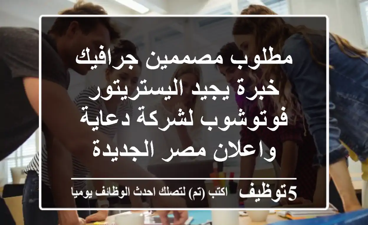 مطلوب مصممين جرافيك خبرة يجيد اليستريتور فوتوشوب لشركة دعاية واعلان مصر الجديدة