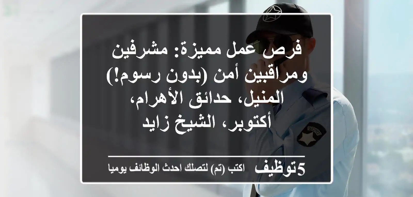 فرص عمل مميزة: مشرفين ومراقبين أمن (بدون رسوم!) -  المنيل، حدائق الأهرام، أكتوبر، الشيخ زايد