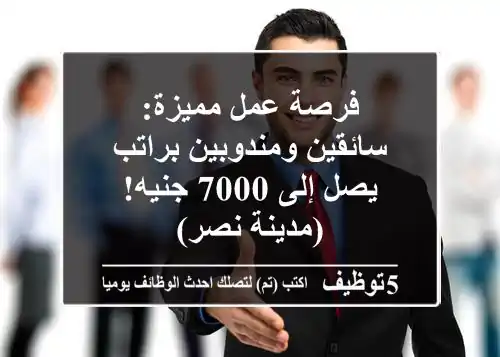 فرصة عمل مميزة: سائقين ومندوبين براتب يصل إلى 7000 جنيه! (مدينة نصر)