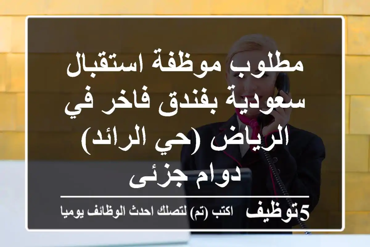 مطلوب موظفة استقبال سعودية بفندق فاخر في الرياض (حي الرائد) - دوام جزئي