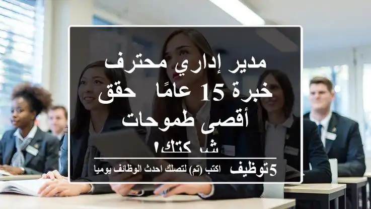 مدير إداري محترف - خبرة 15 عامًا - حقق أقصى طموحات شركتك!