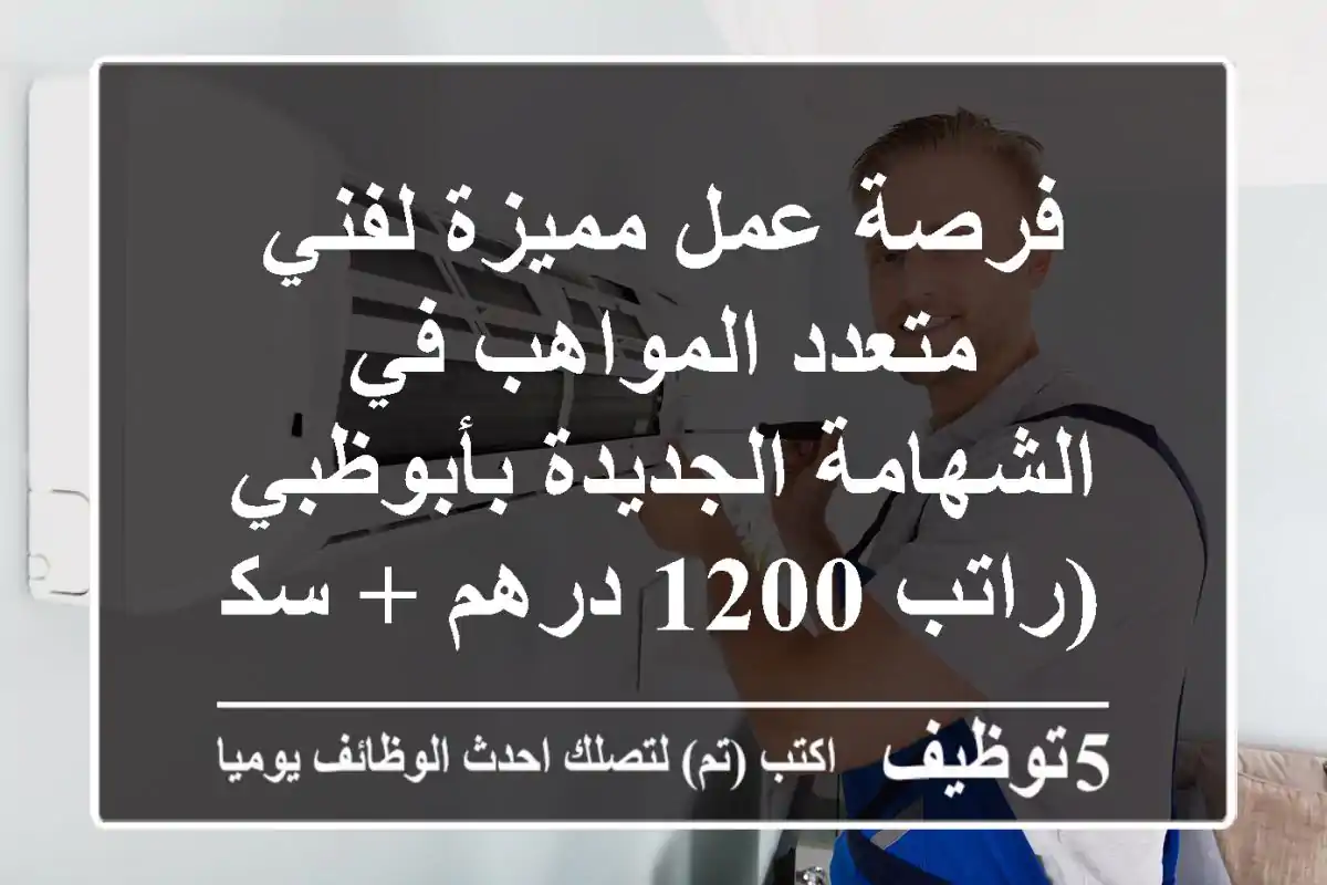 فرصة عمل مميزة لفني متعدد المواهب في الشهامة الجديدة بأبوظبي (راتب 1200 درهم + سكن)