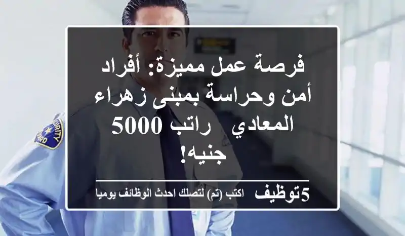 فرصة عمل مميزة: أفراد أمن وحراسة بمبنى زهراء المعادي - راتب 5000 جنيه!