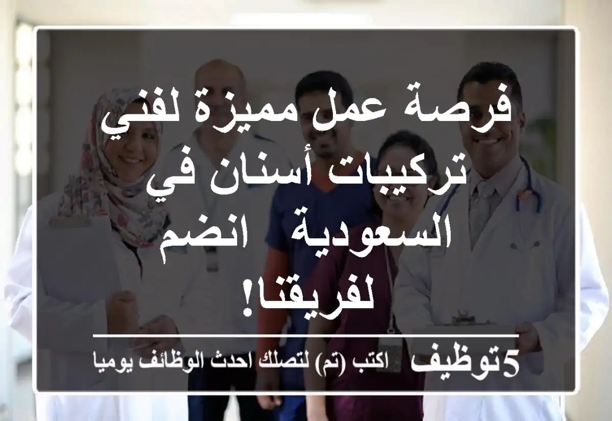 فرصة عمل مميزة لفني تركيبات أسنان في السعودية - انضم لفريقنا!