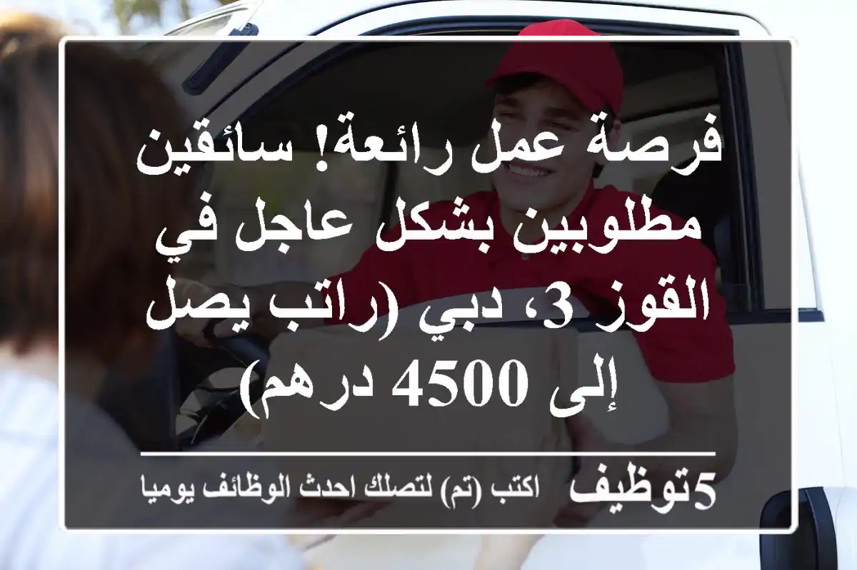 فرصة عمل رائعة! سائقين مطلوبين بشكل عاجل في القوز 3، دبي (راتب يصل إلى 4500 درهم)