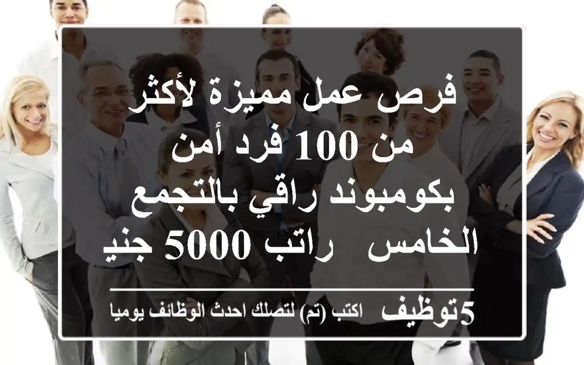 فرص عمل مميزة لأكثر من 100 فرد أمن بكومبوند راقي بالتجمع الخامس - راتب 5000 جنيه!