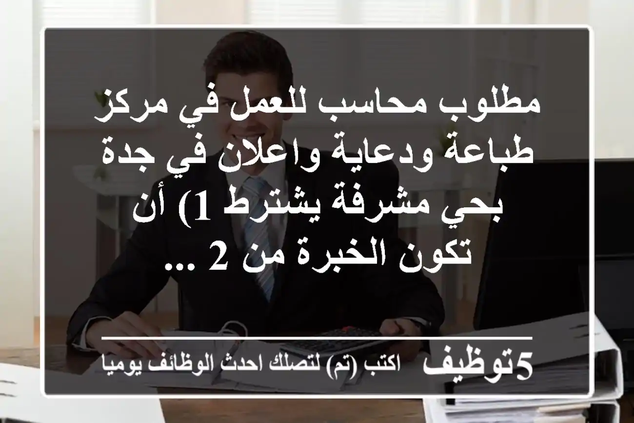 مطلوب محاسب للعمل في مركز طباعة ودعاية واعلان في جدة بحي مشرفة يشترط 1) أن تكون الخبرة من 2 ...