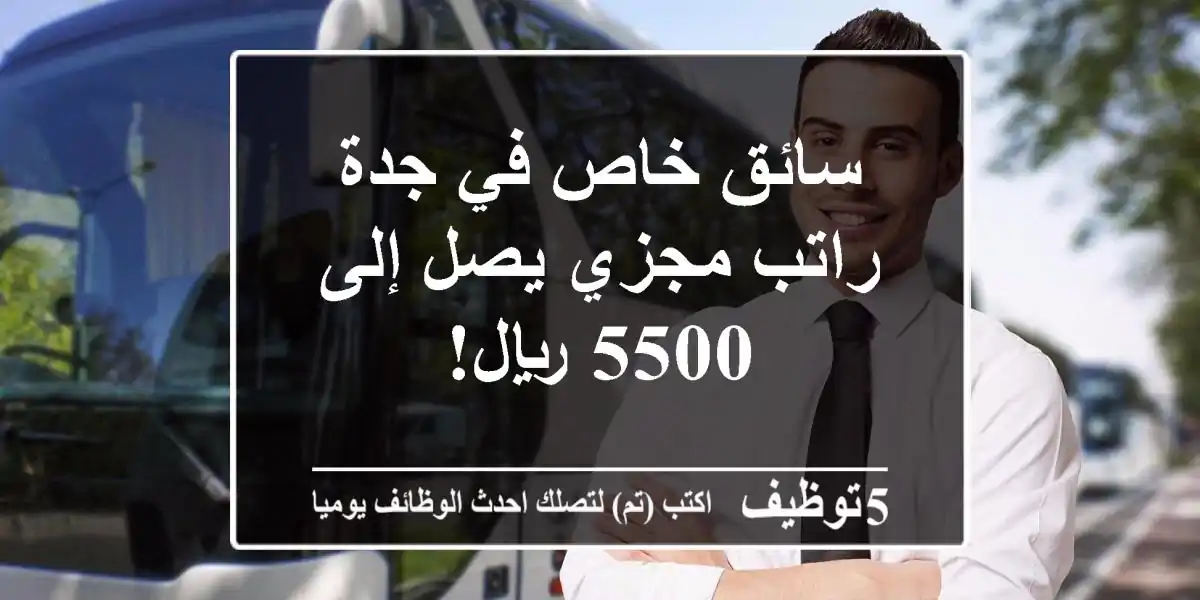 سائق خاص في جدة - راتب مجزي يصل إلى 5500 ريال!